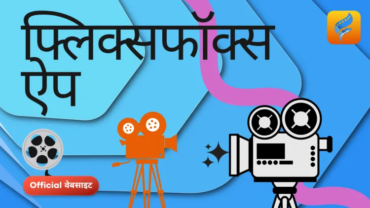 ए यूजर्स के लिए फ्लिक्सफॉक्स ऐप की पूरी जानकारी;